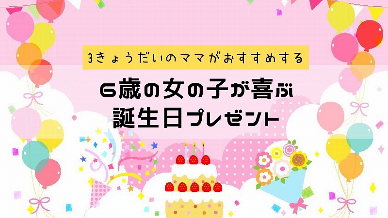 6歳女の子が喜ぶオススメの誕生日プレゼント10選 予算5000円 ハハコログ